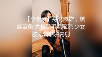 ❤️【李素素】身材爆炸，黑丝苗条 大长腿毛毛稀疏 少女被无套啪啪内射