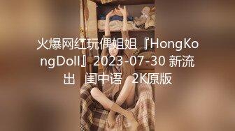 火爆网红玩偶姐姐『HongKongDoll』2023-07-30 新流出⭐闺中语⭐2K原版