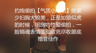 约炮偷拍【气质小姐姐】良家少妇胸大貌美，正是如狼似虎的时候，闺房内性爱偷拍，一脸销魂表情欲仙欲死尽收眼底撸管佳作