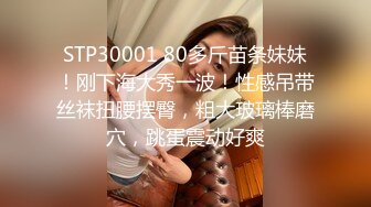 STP30001 80多斤苗条妹妹！刚下海大秀一波！性感吊带丝袜扭腰摆臀，粗大玻璃棒磨穴，跳蛋震动好爽