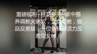 重磅福利~村花多多~家中圈养调教夫妻奴，女女调教，极品反差婊，一位年轻有活力反差型女神！