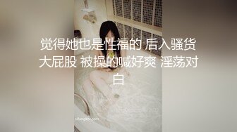 觉得她也是性福的 后入骚货大屁股 被操的喊好爽 淫荡对白