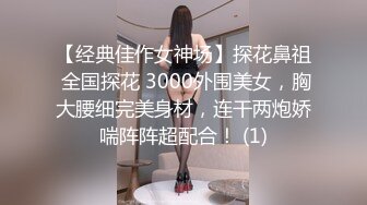 【经典佳作女神场】探花鼻祖 全国探花 3000外围美女，胸大腰细完美身材，连干两炮娇喘阵阵超配合！ (1)