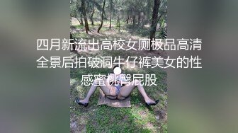 四月新流出高校女厕极品高清全景后拍破洞牛仔裤美女的性感蜜桃臀屁股