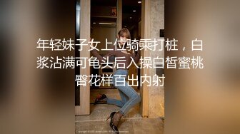 年轻妹子女上位骑乘打桩，白浆沾满可龟头后入操白皙蜜桃臀花样百出内射