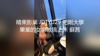 精東影業 JDTY029 把剛大學畢業的女家教搞上床 蘇茜