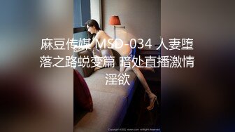 麻豆传媒 MSD-034 人妻堕落之路蜕变篇 暗处直播激情淫欲