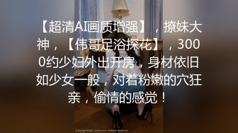 【超清AI画质增强】，撩妹大神，【伟哥足浴探花】，3000约少妇外出开房，身材依旧如少女一般，对着粉嫩的穴狂亲，偷情的感觉！