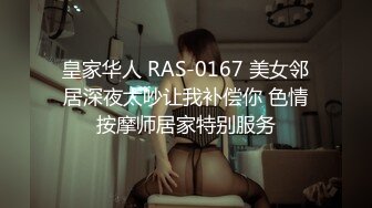 皇家华人 RAS-0167 美女邻居深夜太吵让我补偿你 色情按摩师居家特别服务