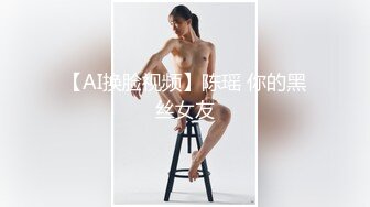 【AI换脸视频】陈瑶 你的黑丝女友