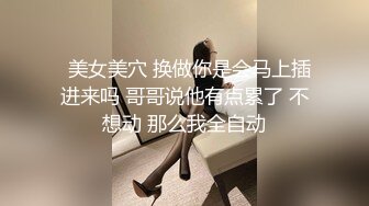   美女美穴 换做你是会马上插进来吗 哥哥说他有点累了 不想动 那么我全自动