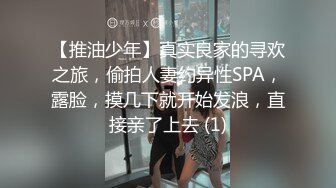 【推油少年】真实良家的寻欢之旅，偷拍人妻约异性SPA，露脸，摸几下就开始发浪，直接亲了上去 (1)