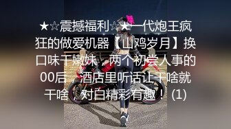 ★☆震撼福利☆★一代炮王疯狂的做爱机器【山鸡岁月】换口味干嫩妹，两个初尝人事的00后，酒店里听话让干啥就干啥，对白精彩有趣！ (1)