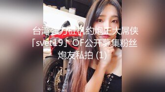 ✨台湾强力桩机约炮王大屌侠「svet19」OF公开募集粉丝炮友私拍 (1)