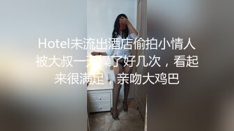 Hotel未流出酒店偷拍小情人被大叔一天操了好几次，看起来很满足，亲吻大鸡巴