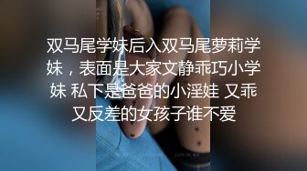 双马尾学妹后入双马尾萝莉学妹，表面是大家文静乖巧小学妹 私下是爸爸的小淫娃 又乖又反差的女孩子谁不爱