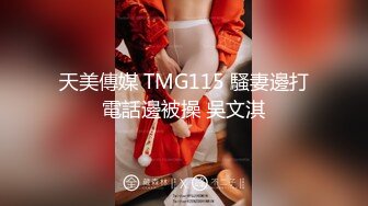 天美傳媒 TMG115 騷妻邊打電話邊被操 吳文淇