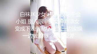 ⚡白袜JK少女⚡极品校花千金小姐 别人眼中的女神乖乖女 变成下贱倒贴小母狗一边挨操一边被羞辱，极致反差