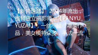 【新片速遞】  2024年流出，推特独立摄影师，【PANYU_YUZAI】，一丝不挂，唯美作品，美女模特众多，手法一流！