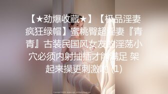 【★劲爆收藏★】【极品淫妻疯狂绿帽】蜜桃臀超淫妻『青青』古装民国风女友的淫荡小穴必须内射抽插才能满足 架起来操更刺激哟 (1)