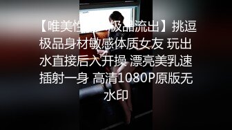 【唯美性爱??极品流出】挑逗极品身材敏感体质女友 玩出水直接后入开操 漂亮美乳速插射一身 高清1080P原版无水印