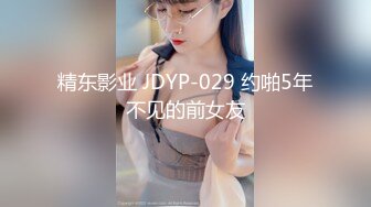 精东影业 JDYP-029 约啪5年不见的前女友