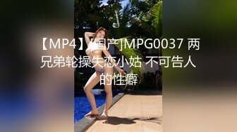 【MP4】[国产]MPG0037 两兄弟轮操失恋小姑 不可告人的性癖