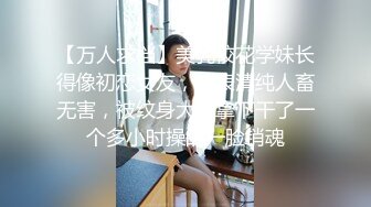 【万人求档】美乳校花学妹长得像初恋女友，外表清纯人畜无害，被纹身大哥拿下干了一个多小时操的一脸销魂