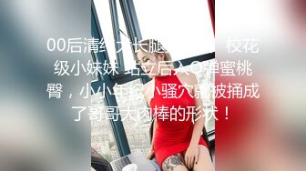 00后清纯大长腿美少女✅校花级小妹妹 站立后入Q弹蜜桃臀，小小年纪小骚穴就被捅成了哥哥大肉棒的形状！