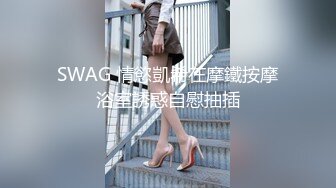 SWAG 情慾凱希在摩鐵按摩浴室誘惑自慰抽插