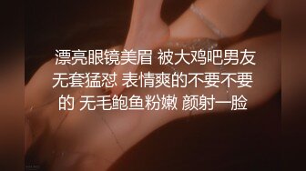  漂亮眼镜美眉 被大鸡吧男友无套猛怼 表情爽的不要不要的 无毛鲍鱼粉嫩 颜射一脸