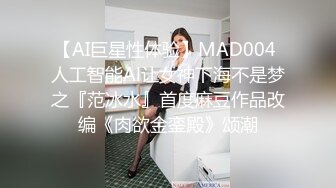 【AI巨星性体验】MAD004 人工智能Al让女神下海不是梦之『范冰水』首度麻豆作品改编《肉欲金銮殿》颂潮