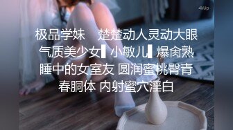 极品学妹✿ 楚楚动人灵动大眼气质美少女▌小敏儿▌爆肏熟睡中的女室友 圆润蜜桃臀青春胴体 内射蜜穴淫白