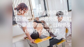 [2DF2] 【三百铁骑俱乐部】酒店偷拍上门服务外围小姐姐，白皙温柔擅沟通，过程愉快舒爽身心[BT种子]