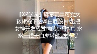 『XP学园』肆意玩弄可爱女孩旗袍下的嫩白屁股 中出把女神开发成发情的小母狗，水嫩一线天白虎嫩B视觉享受