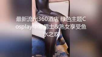 最新流出360酒店 绿色主题Cosplay中年男士&熟女享受鱼水之欢