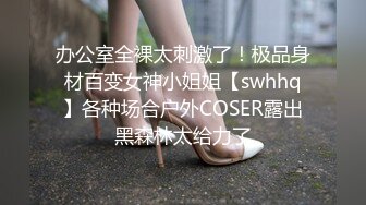 办公室全裸太刺激了！极品身材百变女神小姐姐【swhhq】各种场合户外COSER露出黑森林太给力了