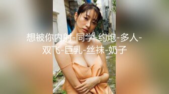 想被你内射-同学-约炮-多人-双飞-巨乳-丝袜-奶子