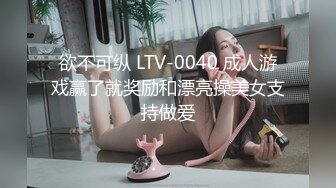 欲不可纵 LTV-0040 成人游戏赢了就奖励和漂亮操美女支持做爱