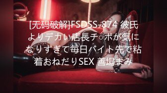 [无码破解]FSDSS-874 彼氏よりデカい店長チ○ポが気になりすぎて毎日バイト先で粘着おねだりSEX 善場まみ