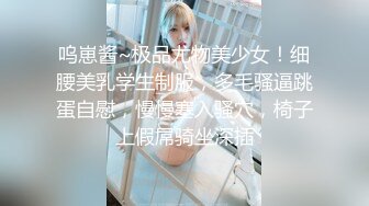 呜崽酱~极品尤物美少女！细腰美乳学生制服，多毛骚逼跳蛋自慰，慢慢塞入骚穴，椅子上假屌骑坐深插