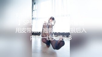 对白刺激很火的网红妹【桃子】SP受虐狂戴着乳夹求爸爸用皮带抽打翘臀打够狠狠后入内射一线天馒头B