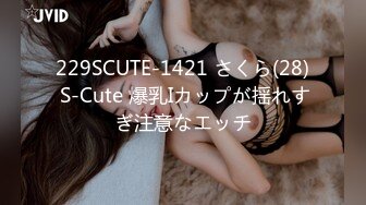 229SCUTE-1421 さくら(28) S-Cute 爆乳Iカップが揺れすぎ注意なエッチ