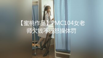 【蜜桃作品】PMC104女老师欠钱不还怒操体罚