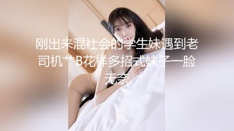 刚出来混社会的学生妹遇到老司机艹B花样多招式妹子一脸无奈