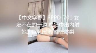 【中文字幕】PPPD-701 女友不在的一週 瘋狂中出內射她的巨乳閨蜜 香坂紗梨