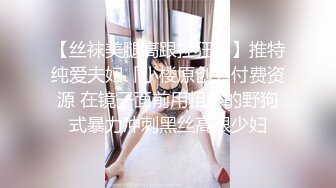 【丝袜美腿高跟控狂喜】推特纯爱夫妇「小楼原创」付费资源 在镜子面前用粗暴的野狗式暴力冲刺黑丝高跟少妇