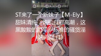 ST来了一个新妹子【M-Ely】甜妹清纯，炮机自慰高潮，这黑黢黢的阴毛，标准的骚货淫娃无疑 (1)