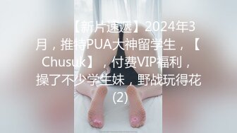 ♈♈♈【新片速遞】2024年3月，推特PUA大神留学生，【Chusuk】，付费VIP福利，操了不少学生妹，野战玩得花 (2)