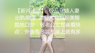 【新片速遞】  极品骚婊人妻出轨偷情✅美腿尤物翘起美臀跪地口交，被老公发现崔着快点，外表有多端庄床上就有多淫荡